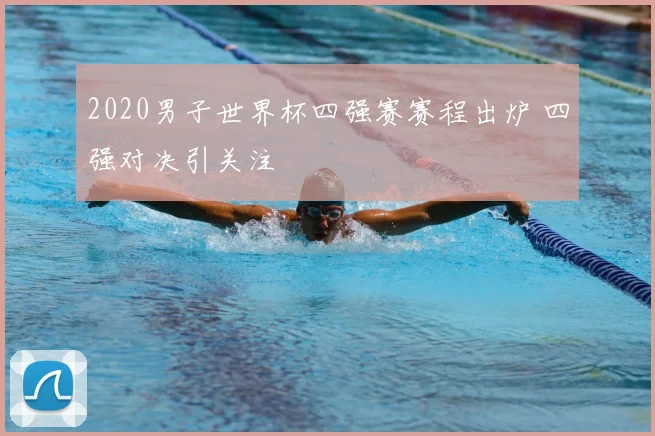 2020男子世界杯四强赛赛程出炉 四强对决引关注