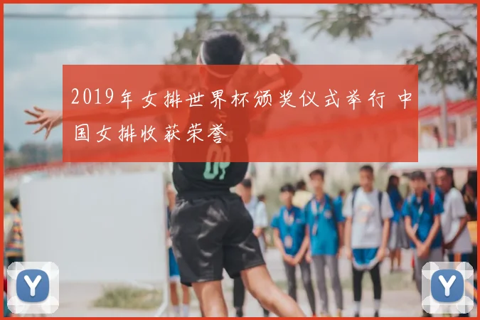 2019年女排世界杯颁奖仪式举行 中国女排收获荣誉