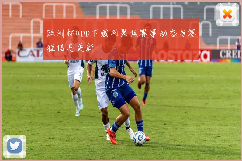 欧洲杯app下载网聚焦赛事动态与赛程信息更新