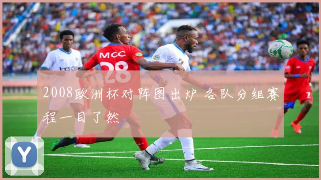 2008欧洲杯对阵图出炉 各队分组赛程一目了然