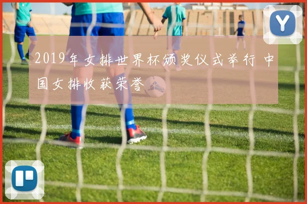 2019年女排世界杯颁奖仪式举行 中国女排收获荣誉