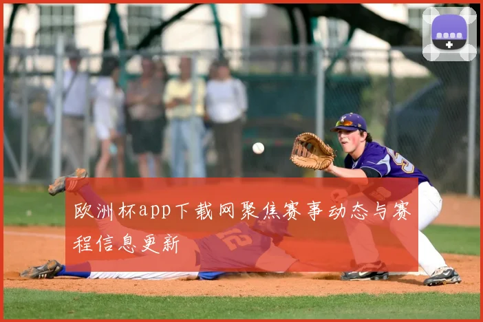 欧洲杯app下载网聚焦赛事动态与赛程信息更新